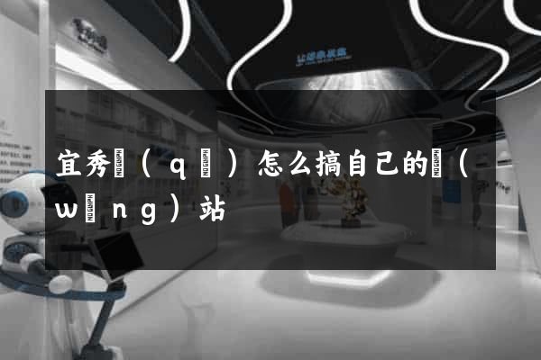 宜秀區(qū)怎么搞自己的網(wǎng)站
