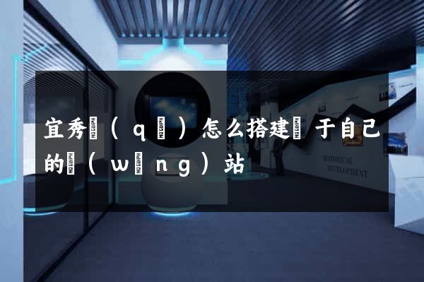 宜秀區(qū)怎么搭建屬于自己的網(wǎng)站