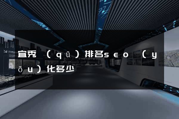 宜秀區(qū)排名seo優(yōu)化多少錢