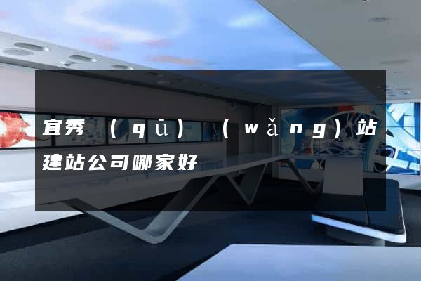 宜秀區(qū)網(wǎng)站建站公司哪家好