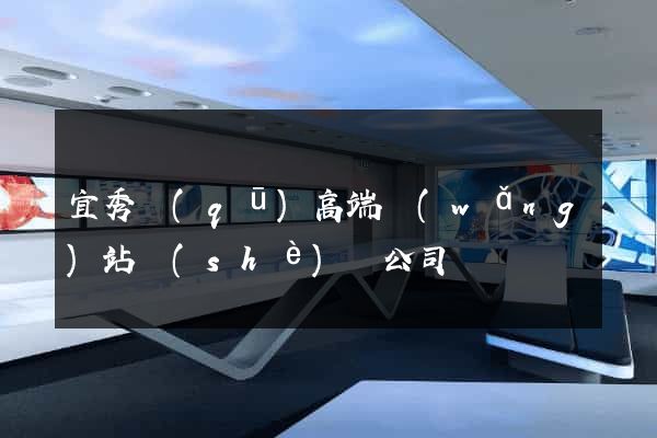 宜秀區(qū)高端網(wǎng)站設(shè)計公司