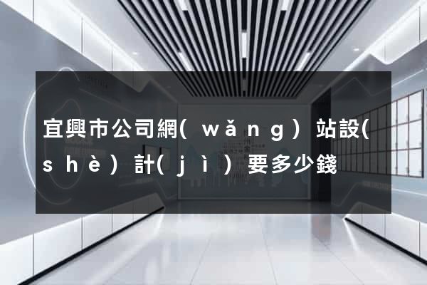 宜興市公司網(wǎng)站設(shè)計(jì)要多少錢