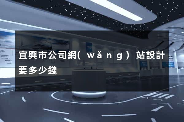 宜興市公司網(wǎng)站設計要多少錢