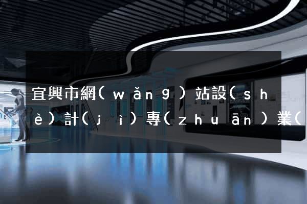 宜興市網(wǎng)站設(shè)計(jì)專(zhuān)業(yè)的公司