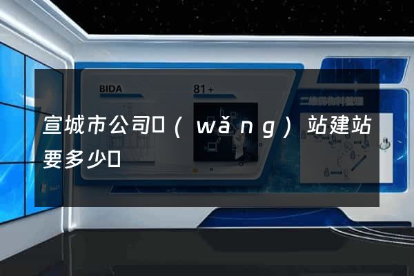 宣城市公司網(wǎng)站建站要多少錢