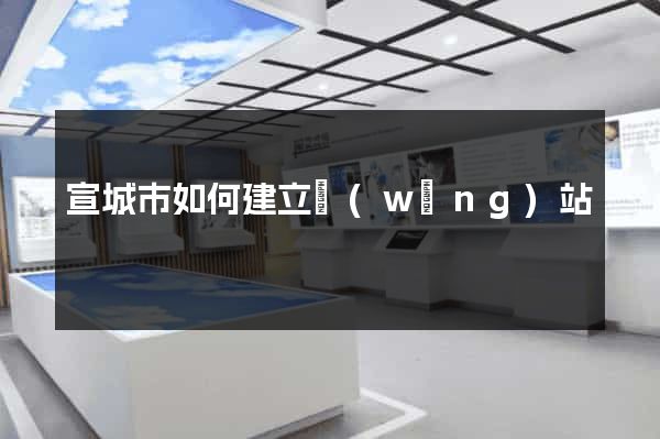 宣城市如何建立網(wǎng)站