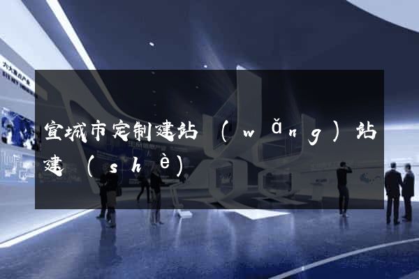 宣城市定制建站網(wǎng)站建設(shè)
