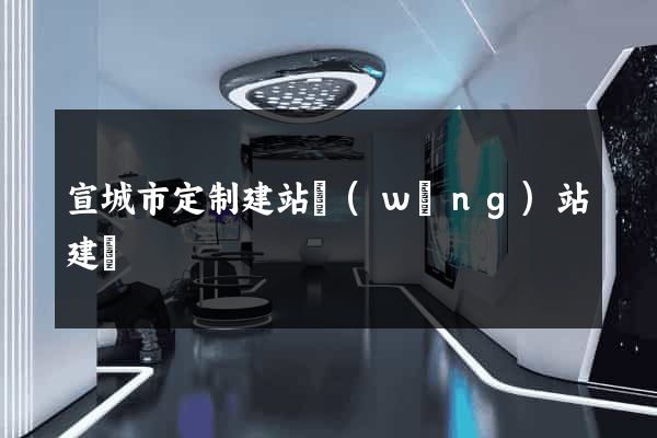 宣城市定制建站網(wǎng)站建設