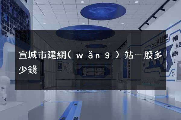 宣城市建網(wǎng)站一般多少錢
