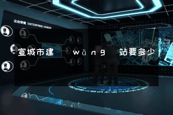 宣城市建網(wǎng)站要多少錢