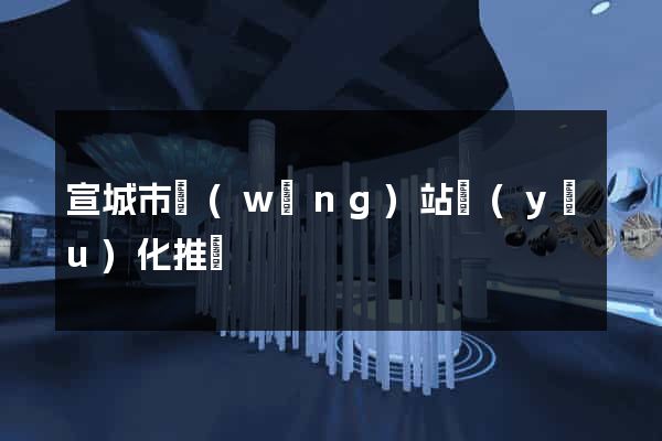 宣城市網(wǎng)站優(yōu)化推廣