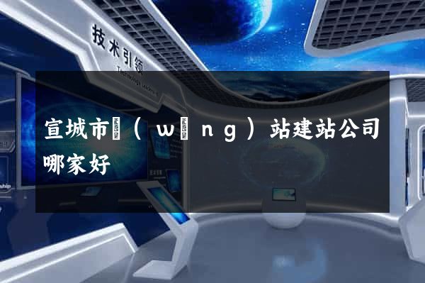 宣城市網(wǎng)站建站公司哪家好