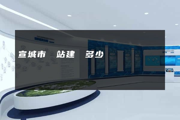 宣城市網站建設多少錢