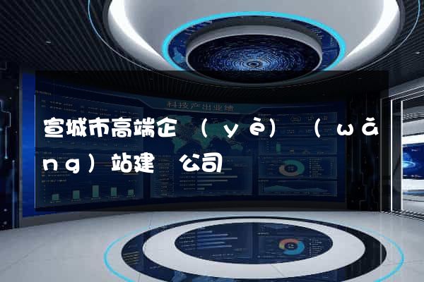 宣城市高端企業(yè)網(wǎng)站建設公司
