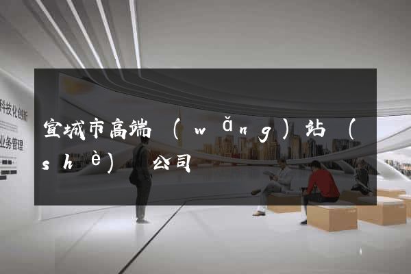 宣城市高端網(wǎng)站設(shè)計公司