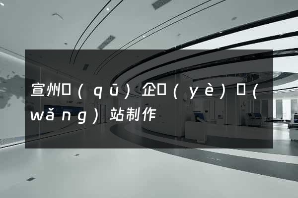宣州區(qū)企業(yè)網(wǎng)站制作