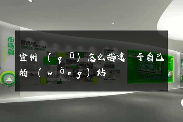 宣州區(qū)怎么搭建屬于自己的網(wǎng)站