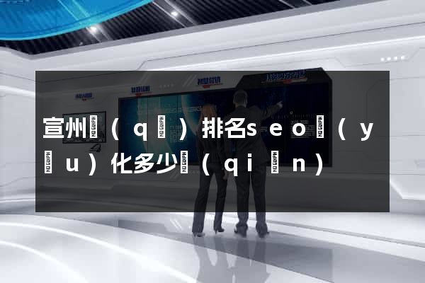 宣州區(qū)排名seo優(yōu)化多少錢(qián)