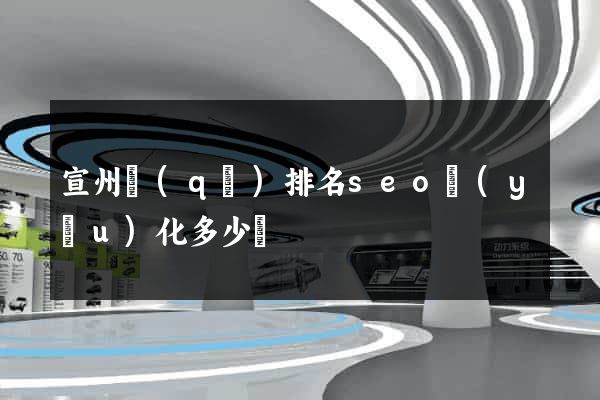 宣州區(qū)排名seo優(yōu)化多少錢