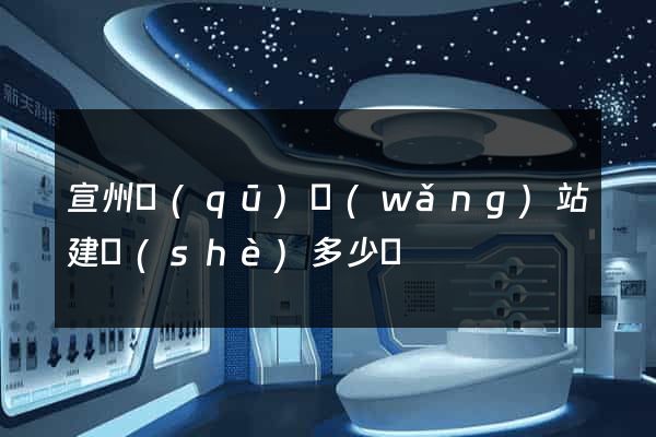 宣州區(qū)網(wǎng)站建設(shè)多少錢