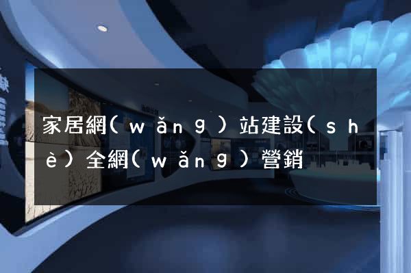 家居網(wǎng)站建設(shè)全網(wǎng)營銷