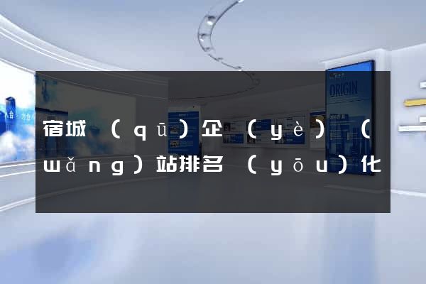 宿城區(qū)企業(yè)網(wǎng)站排名優(yōu)化