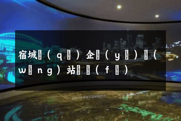 宿城區(qū)企業(yè)網(wǎng)站開發(fā)