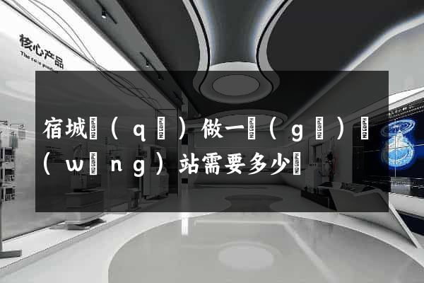宿城區(qū)做一個(gè)網(wǎng)站需要多少錢