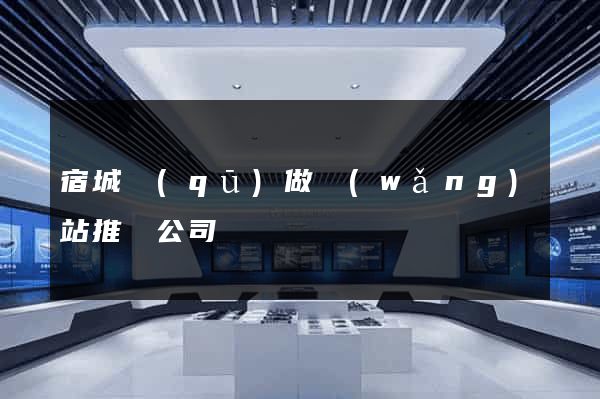 宿城區(qū)做網(wǎng)站推廣公司