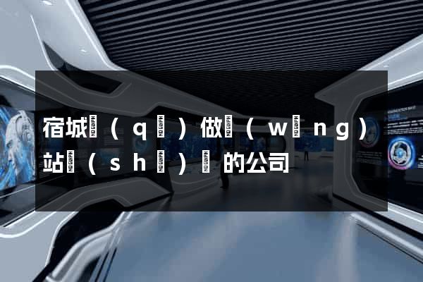 宿城區(qū)做網(wǎng)站設(shè)計的公司