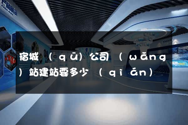 宿城區(qū)公司網(wǎng)站建站要多少錢(qián)