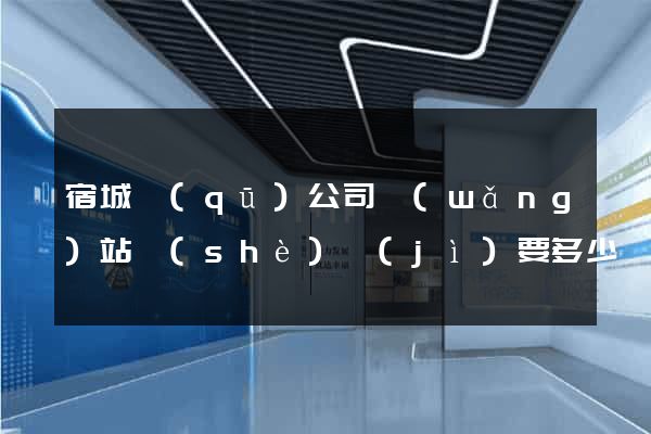 宿城區(qū)公司網(wǎng)站設(shè)計(jì)要多少錢