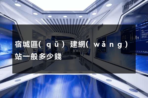 宿城區(qū)建網(wǎng)站一般多少錢
