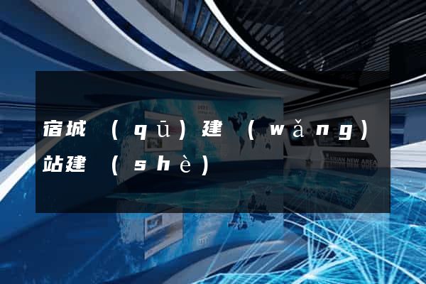 宿城區(qū)建網(wǎng)站建設(shè)
