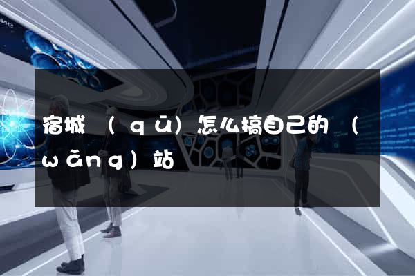 宿城區(qū)怎么搞自己的網(wǎng)站