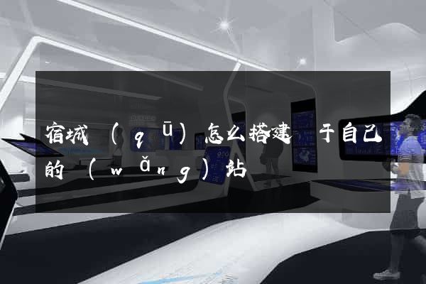 宿城區(qū)怎么搭建屬于自己的網(wǎng)站