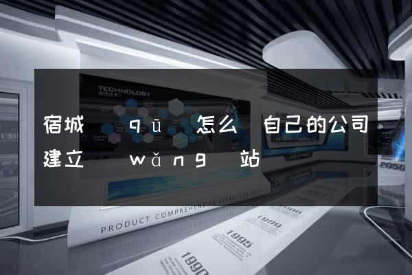 宿城區(qū)怎么給自己的公司建立網(wǎng)站