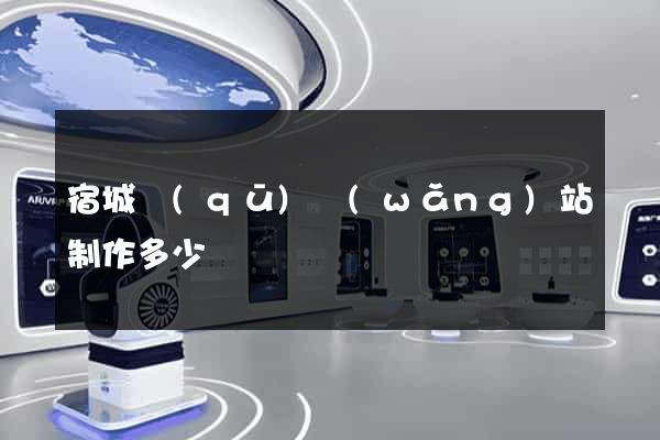宿城區(qū)網(wǎng)站制作多少錢
