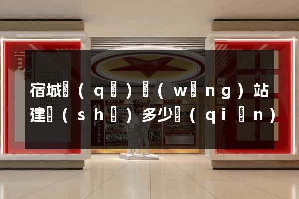 宿城區(qū)網(wǎng)站建設(shè)多少錢(qián)