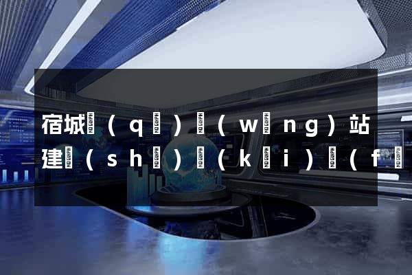 宿城區(qū)網(wǎng)站建設(shè)開(kāi)發(fā)價(jià)格