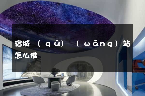 宿城區(qū)網(wǎng)站怎么推廣