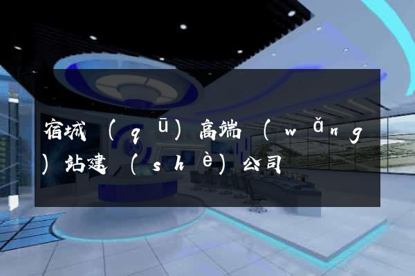 宿城區(qū)高端網(wǎng)站建設(shè)公司