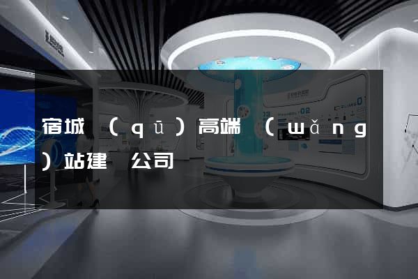 宿城區(qū)高端網(wǎng)站建設公司