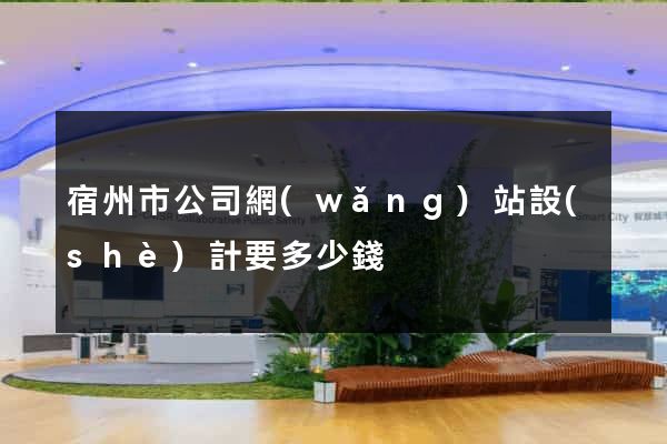 宿州市公司網(wǎng)站設(shè)計要多少錢