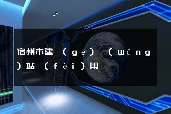 宿州市建個(gè)網(wǎng)站費(fèi)用