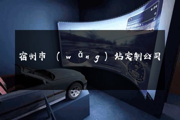 宿州市網(wǎng)站定制公司