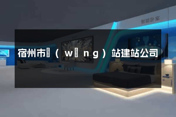 宿州市網(wǎng)站建站公司