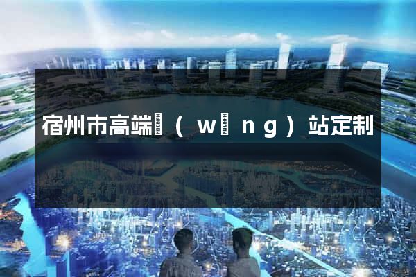 宿州市高端網(wǎng)站定制