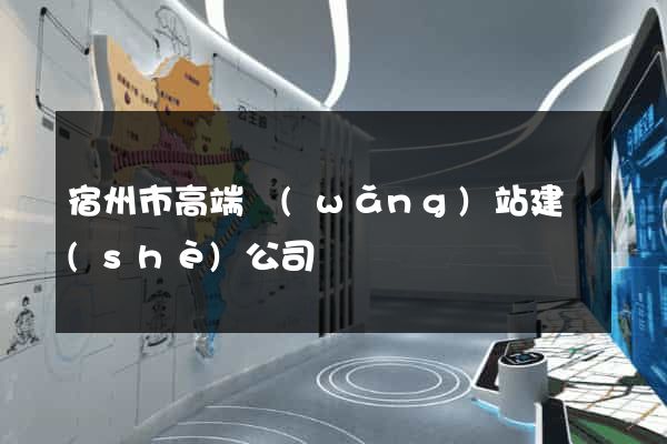 宿州市高端網(wǎng)站建設(shè)公司