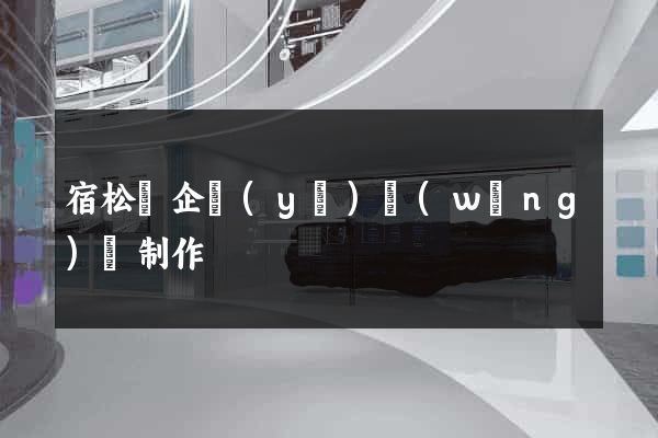 宿松縣企業(yè)網(wǎng)頁制作